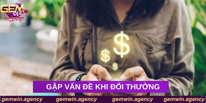 Gặp vấn đề khi đổi thưởng Gặp vấn đề khi đổi thưởng