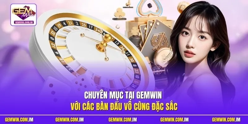 Chuyên mục tại Gemwin với các bàn đấu vô cùng đặc sắc